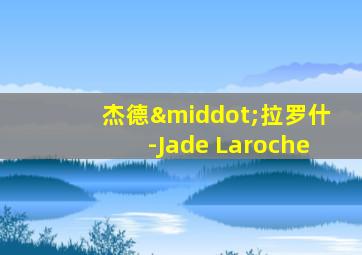 杰德·拉罗什-Jade Laroche